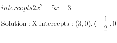 The intercepts of 2x^2-5x-3 is X Intercepts: (3,0),(-1/2 ,0),Y Intercepts: (0,-3)